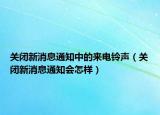 關(guān)閉新消息通知中的來電鈴聲（關(guān)閉新消息通知會(huì)怎樣）