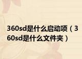 360sd是什么啟動項（360sd是什么文件夾）