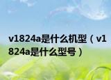 v1824a是什么機(jī)型（v1824a是什么型號(hào)）
