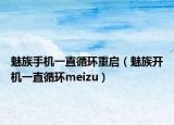 魅族手機(jī)一直循環(huán)重啟（魅族開(kāi)機(jī)一直循環(huán)meizu）