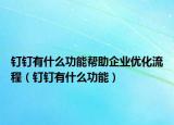 釘釘有什么功能幫助企業(yè)優(yōu)化流程（釘釘有什么功能）