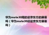 華為mate30用的是京東方的屏幕嗎（華為mate30還是京東方屏幕嗎）