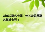 win10莫名卡死（win10總是莫名其妙卡死）
