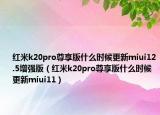 紅米k20pro尊享版什么時候更新miui12.5增強版（紅米k20pro尊享版什么時候更新miui11）