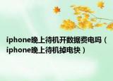 iphone晚上待機(jī)開數(shù)據(jù)費(fèi)電嗎（iphone晚上待機(jī)掉電快）