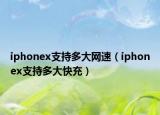 iphonex支持多大網(wǎng)速（iphonex支持多大快充）
