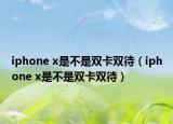 iphone x是不是雙卡雙待（iphone x是不是雙卡雙待）