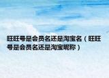 旺旺號是會員名還是淘寶名（旺旺號是會員名還是淘寶昵稱）