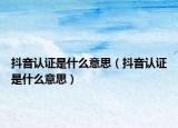 抖音認(rèn)證是什么意思（抖音認(rèn)證是什么意思）