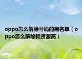 oppo怎么解除號碼的黑名單（oppo怎么解除耗資源高）