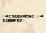 ps中怎么把圖片調(diào)成黑白（ps中怎么把圖片拉長）