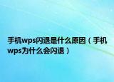 手機(jī)wps閃退是什么原因（手機(jī)wps為什么會(huì)閃退）