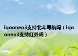 iqooneo3支持北斗導(dǎo)航嗎（iqooneo3支持紅外嗎）