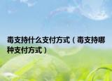 毒支持什么支付方式（毒支持哪種支付方式）