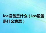 ios設備是什么（ios設備是什么意思）