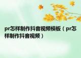 pr怎樣制作抖音視頻模板（pr怎樣制作抖音視頻）