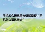 手機(jī)怎么提煉黃金講解視頻（手機(jī)怎么提煉黃金）