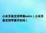 小米手表支持蘋果esim（小米手表支持蘋果手機(jī)嗎）