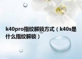 k40pro指紋解鎖方式（k40s是什么指紋解鎖）