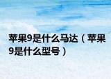 蘋果9是什么馬達(dá)（蘋果9是什么型號(hào)）