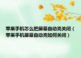 蘋果手機(jī)怎么把屏幕自動亮關(guān)閉（蘋果手機(jī)屏幕自動亮如何關(guān)閉）