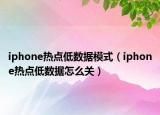 iphone熱點低數據模式（iphone熱點低數據怎么關）