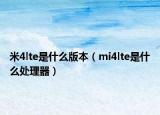 米4lte是什么版本（mi4lte是什么處理器）