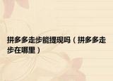 拼多多走步能提現(xiàn)嗎（拼多多走步在哪里）