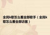 全民k歌怎么看全部歌手（全民k歌怎么看全部訪客）