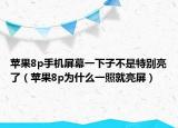 蘋果8p手機(jī)屏幕一下子不是特別亮了（蘋果8p為什么一照就亮屏）