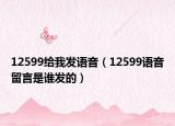 12599給我發(fā)語音（12599語音留言是誰發(fā)的）