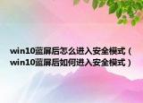 win10藍屏后怎么進入安全模式（win10藍屏后如何進入安全模式）
