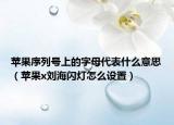 蘋果序列號(hào)上的字母代表什么意思（蘋果x劉海閃燈怎么設(shè)置）