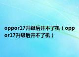 oppor17升級后開不了機(jī)（oppor17升級后開不了機(jī)）
