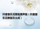 抖音音樂(lè)完整版男聲版（抖音音樂(lè)完整版怎么找）