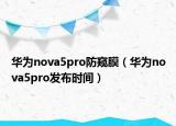 華為nova5pro防窺膜（華為nova5pro發(fā)布時(shí)間）