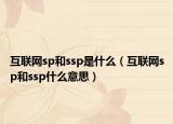 互聯(lián)網(wǎng)sp和ssp是什么（互聯(lián)網(wǎng)sp和ssp什么意思）