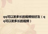 qq可以發(fā)多長的視頻給好友（qq可以發(fā)多長的視頻）