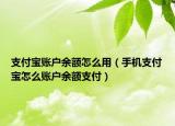 支付寶賬戶余額怎么用（手機(jī)支付寶怎么賬戶余額支付）