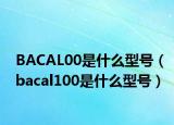 BACAL00是什么型號（bacal100是什么型號）