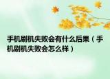 手機(jī)刷機(jī)失敗會有什么后果（手機(jī)刷機(jī)失敗會怎么樣）