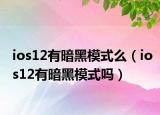 ios12有暗黑模式么（ios12有暗黑模式嗎）