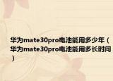 華為mate30pro電池能用多少年（華為mate30pro電池能用多長時間）