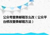 公眾號登錄郵箱怎么改（公眾平臺修改登錄郵箱方法）