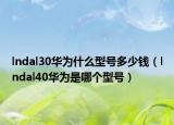 lndal30華為什么型號多少錢（lndal40華為是哪個型號）