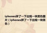 iphonex摔了一下出現(xiàn)一塊黑色圖片（iphonex摔了一下出現(xiàn)一塊黑色）