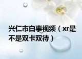 興仁市白事視頻（xr是不是雙卡雙待）