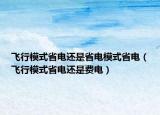 飛行模式省電還是省電模式省電（飛行模式省電還是費(fèi)電）