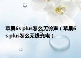 蘋(píng)果6s plus怎么無(wú)鈴聲（蘋(píng)果6s plus怎么無(wú)線充電）