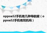 oppoa52手機(jī)有幾種導(dǎo)航鍵（oppoa52手機(jī)有耳機(jī)嗎）
